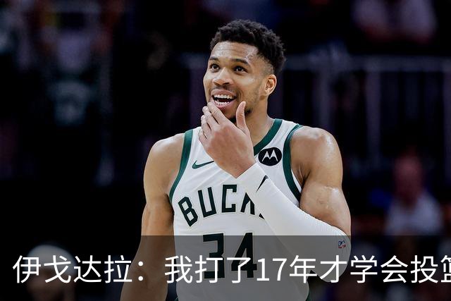 伊戈达拉：我打了17年才学会投篮 没接受过姿势训练全靠自己摸索