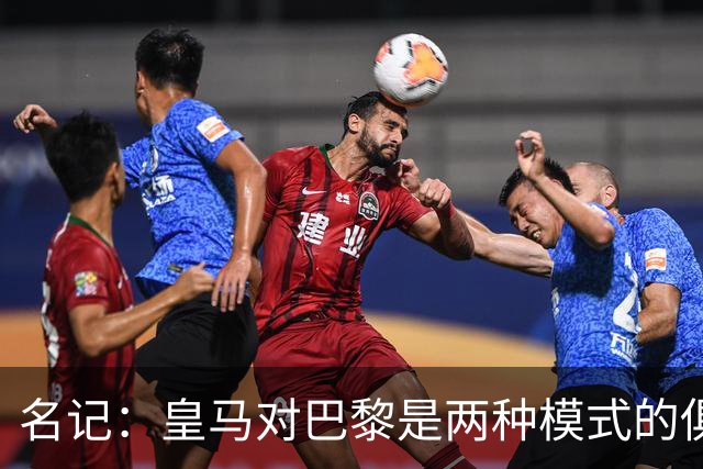 名记：皇马对巴黎是两种模式的俱乐部的对决
