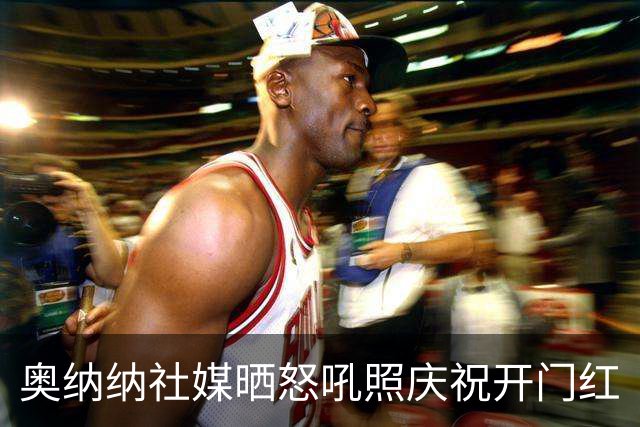奥纳纳社媒晒怒吼照庆祝开门红