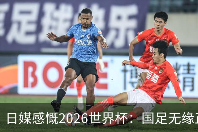日媒感慨2026世界杯：国足无缘正赛，中国球迷只剩裁判可关注